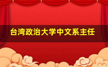 台湾政治大学中文系主任