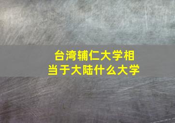 台湾辅仁大学相当于大陆什么大学