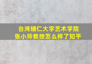 台湾辅仁大学艺术学院张小玲教授怎么样了知乎