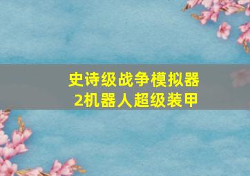 史诗级战争模拟器2机器人超级装甲