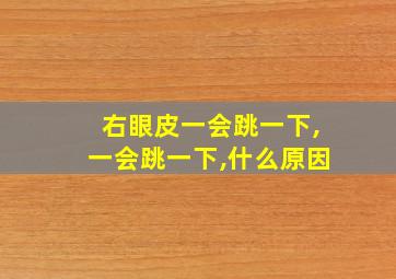 右眼皮一会跳一下,一会跳一下,什么原因