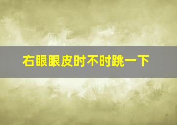 右眼眼皮时不时跳一下