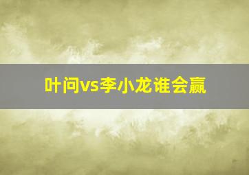 叶问vs李小龙谁会赢