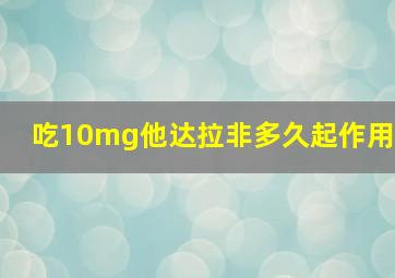 吃10mg他达拉非多久起作用