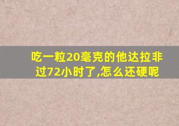 吃一粒20毫克的他达拉非过72小时了,怎么还硬呢