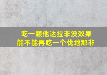 吃一颗他达拉非没效果能不能再吃一个伐地那非