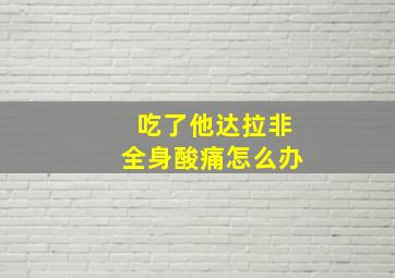 吃了他达拉非全身酸痛怎么办