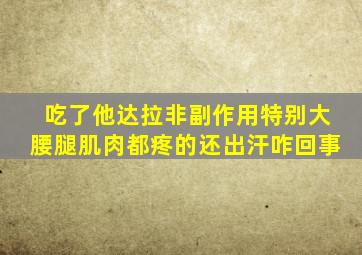 吃了他达拉非副作用特别大腰腿肌肉都疼的还出汗咋回事