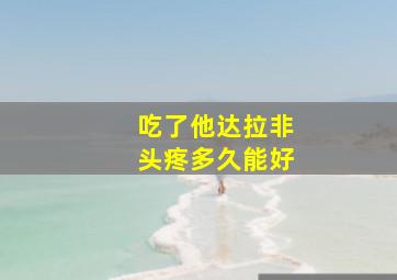 吃了他达拉非头疼多久能好