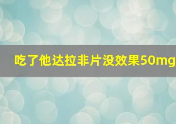 吃了他达拉非片没效果50mg