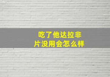 吃了他达拉非片没用会怎么样