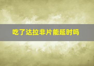 吃了达拉非片能延时吗