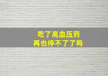 吃了高血压药再也停不了了吗