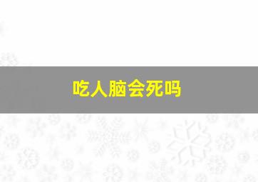 吃人脑会死吗