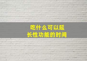 吃什么可以延长性功能的时间