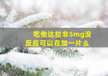 吃他达拉非5mg没反应可以在加一片么