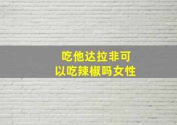 吃他达拉非可以吃辣椒吗女性