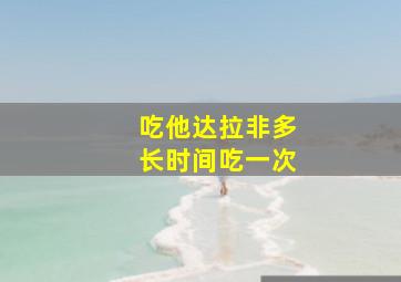 吃他达拉非多长时间吃一次