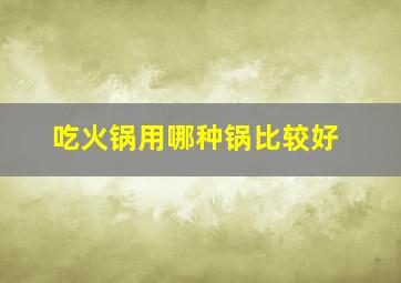 吃火锅用哪种锅比较好