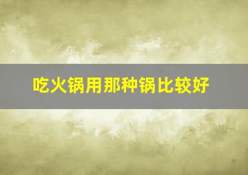 吃火锅用那种锅比较好