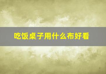 吃饭桌子用什么布好看