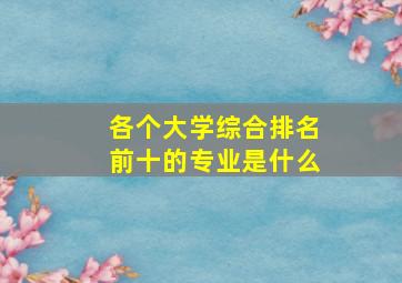 各个大学综合排名前十的专业是什么