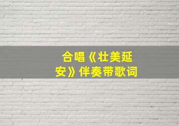 合唱《壮美延安》伴奏带歌词