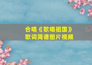 合唱《歌唱祖国》歌词简谱图片视频