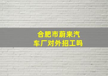 合肥市蔚来汽车厂对外招工吗