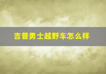 吉普勇士越野车怎么样