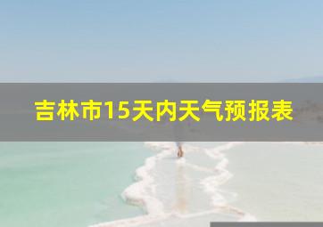 吉林市15天内天气预报表