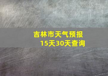 吉林市天气预报15天30天查询