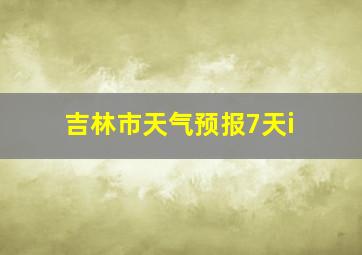 吉林市天气预报7天i