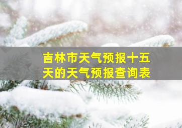 吉林市天气预报十五天的天气预报查询表