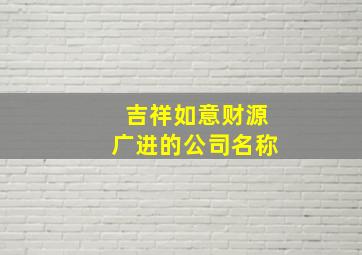 吉祥如意财源广进的公司名称