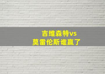 吉维森特vs莫雷伦斯谁赢了