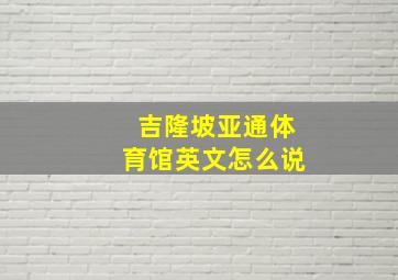 吉隆坡亚通体育馆英文怎么说