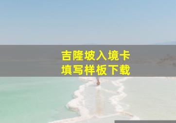 吉隆坡入境卡填写样板下载