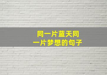 同一片蓝天同一片梦想的句子