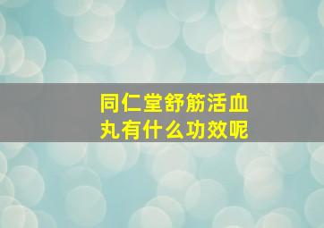 同仁堂舒筋活血丸有什么功效呢