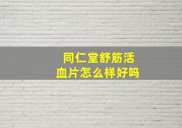 同仁堂舒筋活血片怎么样好吗