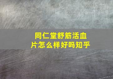 同仁堂舒筋活血片怎么样好吗知乎