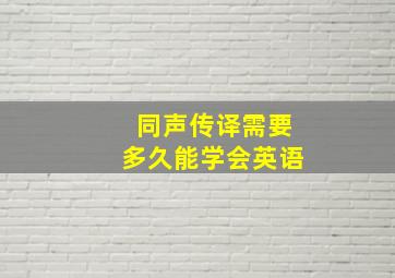 同声传译需要多久能学会英语