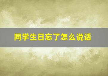 同学生日忘了怎么说话