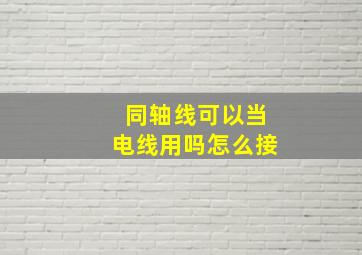 同轴线可以当电线用吗怎么接