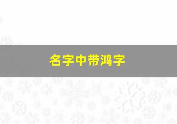 名字中带鸿字