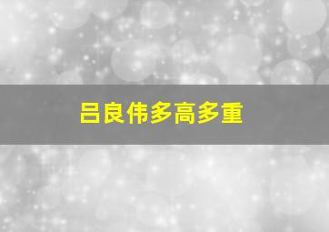 吕良伟多高多重