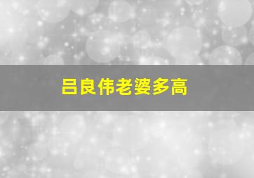 吕良伟老婆多高