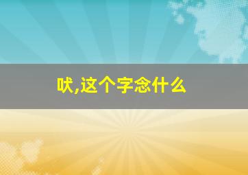 吠,这个字念什么