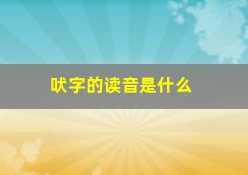 吠字的读音是什么